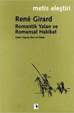 Romantik Yalan ve Romansal Hakikat - Edebi Yapıda Ben ve Öteki by René Girard