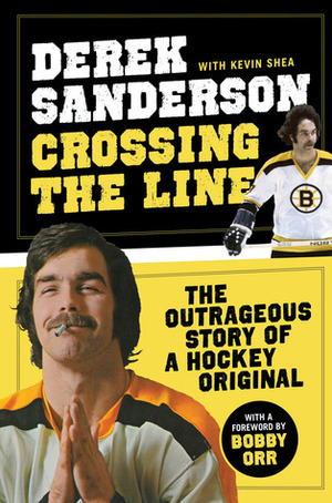 Crossing the Line: The Outrageous Story of a Hockey Original by Kevin Shea, Bobby Orr, Derek Sanderson