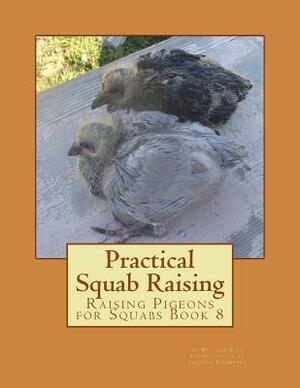 Practical Squab Raising: Raising Pigeons for Squabs Book 8 by William Rice