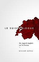 Le Suissologue: Un regard anglais sur la Suisse by Diccon Bewes