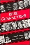 Reel Characters: Great Movie Character Actors by Jordan R. Young