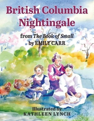 British Columbia Nightingale: from The Book of Small by Emily Carr by Kathleen Lynch, Emily Carr
