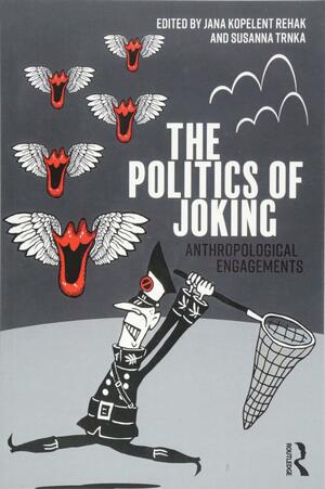 The Politics of Joking: Anthropological Engagements by Jana Kopelentova Rehak, Susanna Trnka