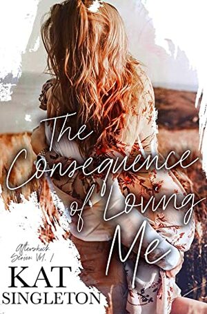 The Consequence of Loving Me by Kat Singleton