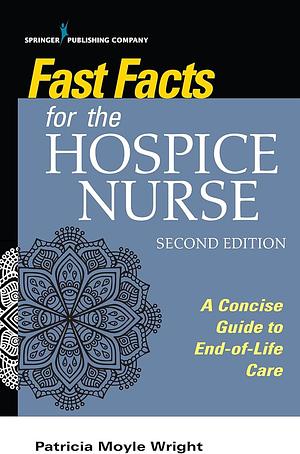 Fast Facts for the Hospice Nurse: A Concise Guide to End-of-Life Care by Patricia Moyle Wright