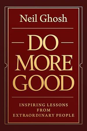 Do More Good: Inspiring Lessons from Extraordinary People by Neil Ghosh