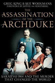 The Assassination of the Archduke: Sarajevo 1914 and the Romance That Changed the World by Sue Woolmans, Greg King