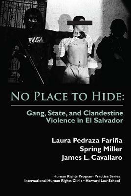 No Place to Hide: Gang, State, and Clandestine Violence in El Salvador by James L. Cavallaro, Laura Pedraza Farina