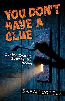 You Don't Have a Clue: Latino Mystery Stories for Teens by Diana López, Sergio Troncoso, Sarah Cortez