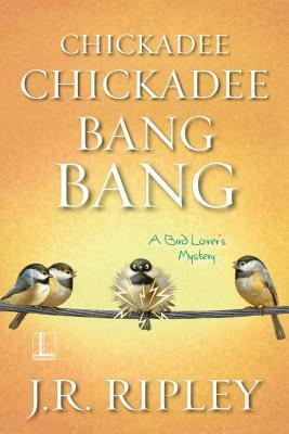 Chickadee Chickadee Bang Bang by J. R. Ripley