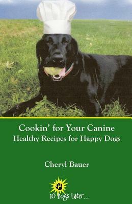 Cookin' for Your Canine: Healthy Recipes for Happy Dogs by Cheryl Bauer