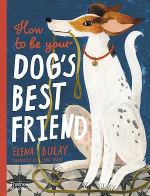 How to Be Your Dog's Best Friend by Elena Bulay