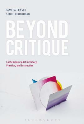 Beyond Critique: Contemporary Art in Theory, Practice, and Instruction by College Art Association, Pamela Fraser, Roger Rothman