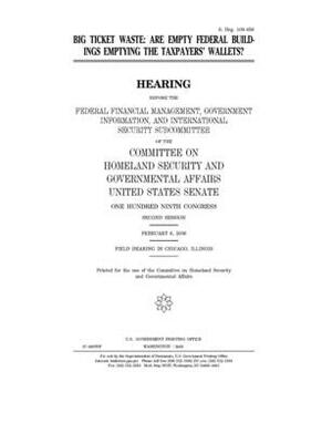 Big ticket waste: are empty federal buildings emptying the taxpayers' wallets? by United States Congress, United States Senate, Committee on Homeland Security (senate)