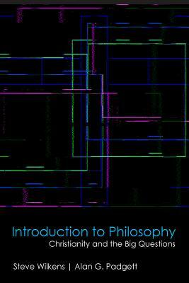 Introduction to Philosophy: Christianity and the Big Questions by Alan G. Padgett, Steve Wilkens