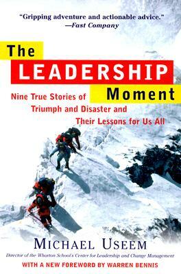The Leadership Moment: Nine True Stories of Triumph and Disaster and Their Lessons for Us All by Michael Useem
