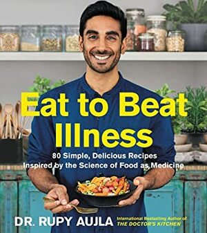 Eat to Beat Illness: Supercharge Your Health with Over 100 Delicious, Plant-Based Recipes by Rupy Aujla