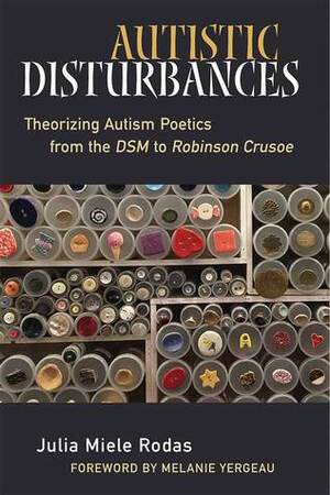 Autistic Disturbances: Theorizing Autism Poetics from the DSM to Robinson Crusoe by Julia Miele Rodas