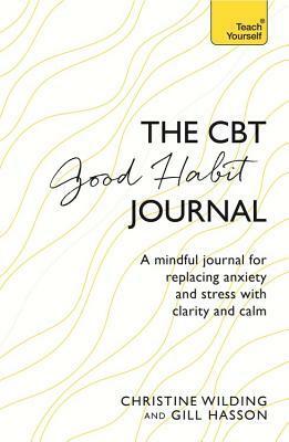 CBT Good Habit Journal: A Mindful Journal for Replacing Anxiety and Stress with Clarity and Calm by Christine Wilding