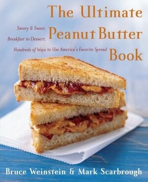 The Ultimate Peanut Butter Book: Savory and Sweet, Breakfast to Dessert, Hundereds of Ways to Use America's Favorite Spread by Bruce Weinstein, Mark Scarbrough