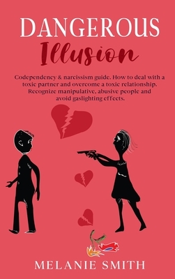 Dangerous Illusion: Codependency & narcissism guide. How to deal with a toxic partner and overcome a toxic relationship. Recognize manipul by Melanie Smith