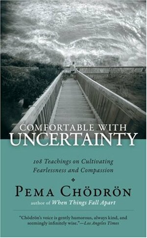 Comfortable with Uncertainty: 108 Teachings on Cultivating Fearlessness and Compassion by Pema Chödrön