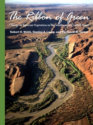 The Ribbon of Green: Change in Riparian Vegetation in the Southwestern United States by Robert H. Webb, Stanley A. Leake, Raymond M. Turner