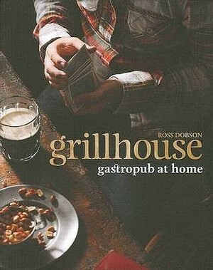 Grillhouse: Gastropub at Home by Ross Dobson