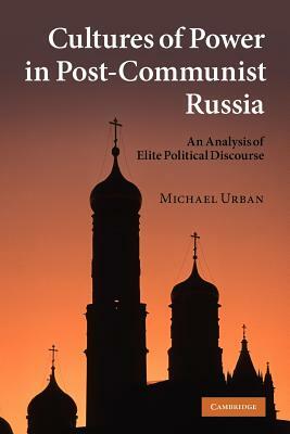 Cultures of Power in Post-Communist Russia: An Analysis of Elite Political Discourse by Michael E. Urban