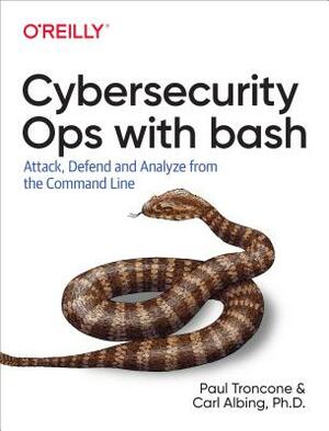 Cybersecurity Ops with Bash: Attack, Defend, and Analyze from the Command Line by Carl Albing D, Paul Troncone
