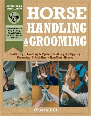 Horse Handling & Grooming: Haltering * Leading & Tying * Bathing & Clipping * Grooming & Braiding * Handling Hooves by Cherry Hill, Richard Klimesh