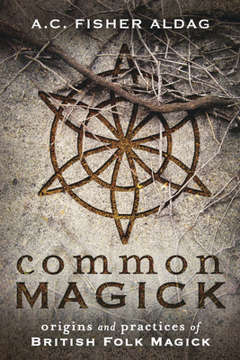 Common Magick: Origins and Practices of British Folk Magick by A C Fisher Aldag