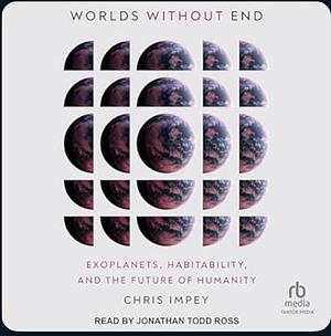 Worlds Without End: Exoplanets, Habitability, and the Future of Humanity by Chris Impey