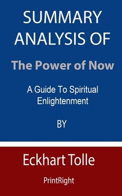 Summary Analysis Of The Power of Now: A Guide To Spiritual Enlightenment By Eckhart Tolle by Printright