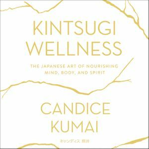 Kintsugi Wellness: The Japanese Art of Nourishing Mind, Body, and Soul by Candice Kumai, Caitlin Kelly