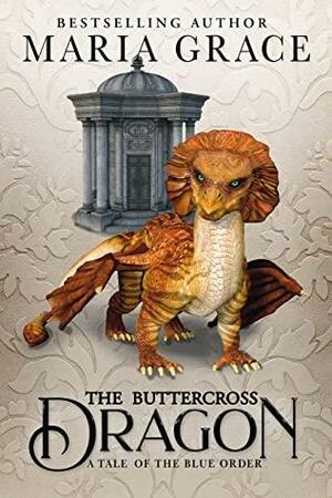 The Buttercross Dragon: A Tale of the Blue Order by Maria Grace