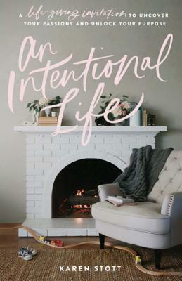 An Intentional Life: A Life-Giving Invitation to Uncover Your Passions and Unlock Your Purpose by Karen Stott