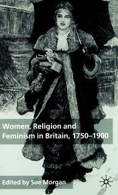 Women, Religion and Feminism in Britain, 1750-1900 by Sue Morgan