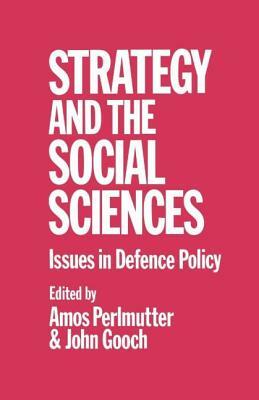 Strategy and the Social Sciences: Issues in Defence Policy by John Gooch, Amos Perlmutter