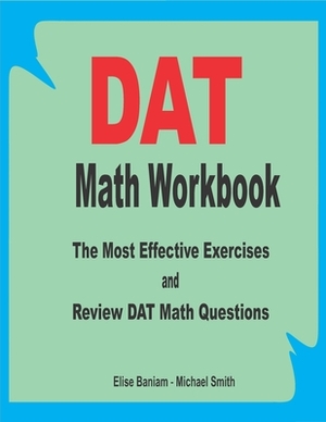 DAT Math Workbook: The Most Effective Exercises and Review DAT Math Questions by Michael Smith, Elise Baniam