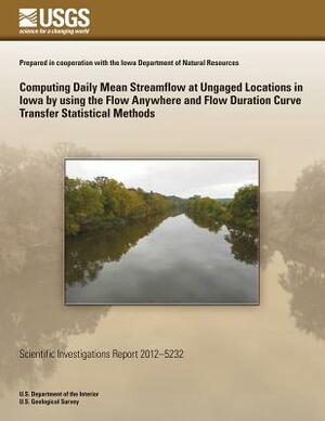 Computing Daily Mean Streamflow at Ungaged Locations in Iowa by using the Flow Anywhere and Flow Duration Curve Transfer Statistical Methods by Curtis L. Sandars, Jon F. Nania, Stacey A. Archfield