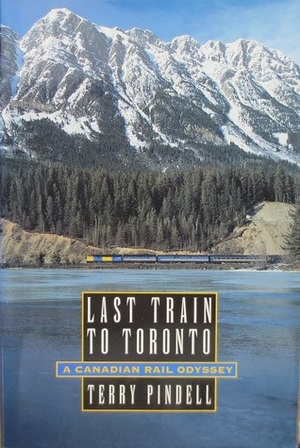 Last Train to Toronto: A Canadian Rail Odyssey by Terry Pindell