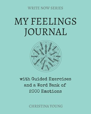 My Feelings Journal: with Guided Exercises and a Word Bank of 2000 Emotions by Christina Young