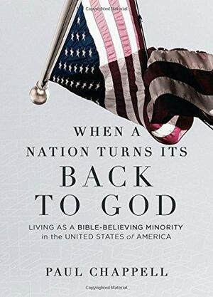 When a Nation Turns Its Back to God: Living as a Bible-Believing Minority in the United States of America by Paul Chappell