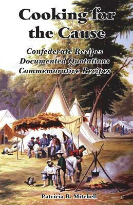 Cooking for the Cause: Confederate Recipes, Documented Quotations, Commemorative Recipes by Patricia B. Mitchell