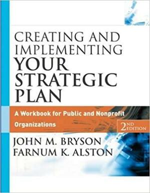 Creating and Implementing Your Strategic Plan: A Workbook for Public and Nonprofit Organizations by John M. Bryson