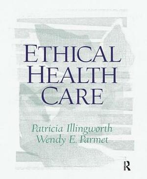 Ethical Health Care by Wendy E. Parmet, Patricia Illingworth