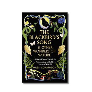 The Blackbird's Song & Other Wonders of Nature: A year-round guide to connecting with the natural world by Miles Richardson