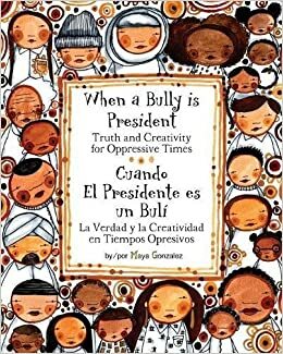 When a Bully Is President: Truth and Creativity for Oppressive Times by Maya Gonzalez