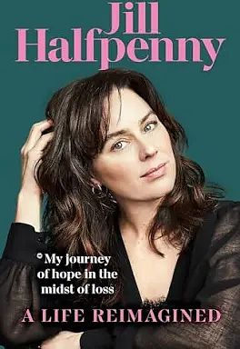 A Life Reimagined: My Journey of Hope in the Midst of Loss by Jill Halfpenny